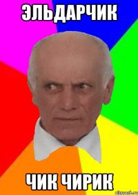 ЭЛЬДАРЧИК ЧИК ЧИРИК
