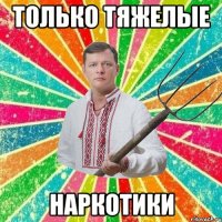 Только тяжелые Наркотики