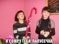  Я сожру тебя, лапусечка.