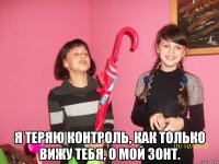  Я теряю контроль, как только вижу тебя, о мой зонт.