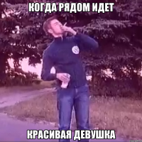 Когда рядом идет красивая девушка