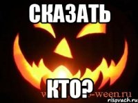 сказать кто?