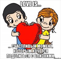 Love is... ... счастливый момент, которым хочется поделиться с близкими.