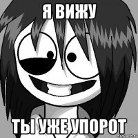 Я вижу ты уже упорот