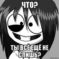Что? Ты всё ещё не спишь?