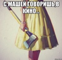 С Машей,говоришь,в кино... 