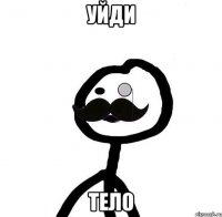 Уйди Тело