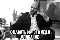  СДАВАТЬСЯ- ЭТО УДЕЛ СЛАБАКОВ