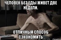 ЧЕЛОВЕК БЕЗ ЕДЫ ЖИВЕТ ДВЕ НЕДЕЛИ. ОТЛИЧНЫЙ СПОСОБ СЭКОНОМИТЬ