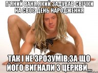 П'яний Ваня,який задував свічки на своє день народження ТАК І НЕ ЗРОЗУМІВ,ЗА ЩО ЙОГО ВИГНАЛИ З ЦЕРКВИ...