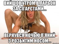 Вийшов утром в ларьок за сігарєтами... Вернувся ночью п'яний з розбитим носом...