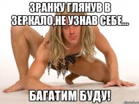 Зранку глянув в зеркало,не узнав себе... БАГАТИМ БУДУ!