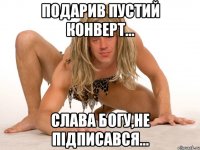 ПОДАРИВ ПУСТИЙ КОНВЕРТ... СЛАВА БОГУ,НЕ ПІДПИСАВСЯ...
