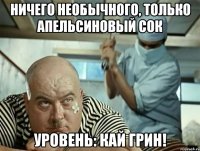 ничего необычного, только апельсиновый сок уровень: кай грин!