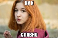ну и славно