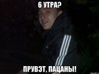 6 утра? прувэт, пацаны!