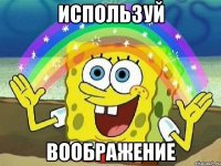 используй воображение
