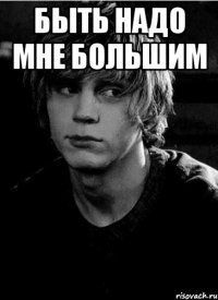 быть надо мне большим 