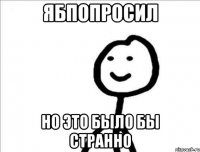 Ябпопросил Но это было бы странно