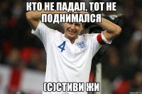кто не падал, тот не поднимался (с)Стиви Жи