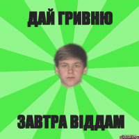 Дай гривню завтра віддам