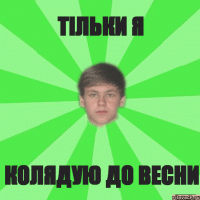 Тільки я колядую до весни