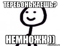 Теребонькаешь? Немножк ))