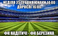 Неділя 25 травня юнаки 14:00 дорослі 16:00 ФК Надітичі - ФК Березина