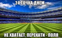 24 точка днем... Не хватает, перекати - поля