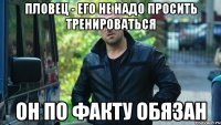 пловец - его не надо просить тренироваться он по факту обязан
