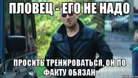 пловец - его не надо просить тренироваться, он по факту обязан