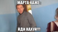 Марта каже : Йди нахуй!!!