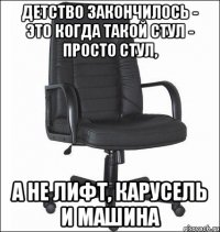 Детство закончилось - это когда такой стул - просто стул, а не лифт, карусель и машина