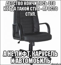 Детство кончилось это когда такой стул - просто стул, а не лифт, карусель и автомобиль