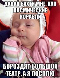 Давай бухти мне, как космические корабли бороздят Большой театр, а я посплю
