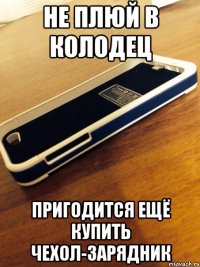 не плюй в колодец пригодится ещё купить чехол-зарядник