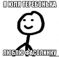 Я ЮЛЯ ТЕРЕБОНЬКА ЛЮБЛЮ ФАСОЛИНКУ