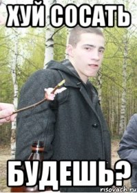 хуй сосать будешь?