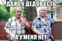 Даже у дедов есть А у меня нет