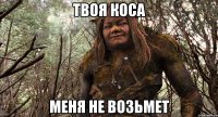твоя коса меня не возьмет