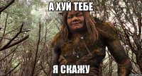 а хуй тебе я скажу