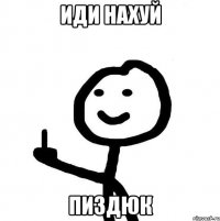 иди нахуй пиздюк