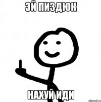 эй пиздюк нахуй иди