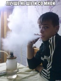 лучше не шути со мной 