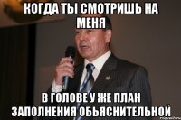 КОГДА ТЫ СМОТРИШЬ НА МЕНЯ В ГОЛОВЕ У ЖЕ ПЛАН ЗАПОЛНЕНИЯ ОБЬЯСНИТЕЛЬНОЙ