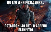 До его Дня Рождения... Осталось 140 лет (11 апреля если что)