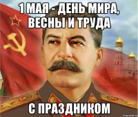 1 мая - день мира, весны и труда с праздником