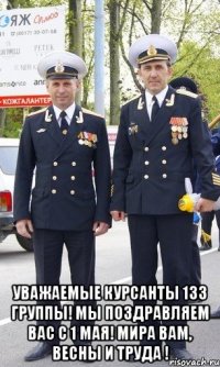  Уважаемые курсанты 133 группы! Мы поздравляем вас с 1 мая! Мира вам, весны и труда !