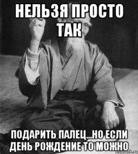 Нельзя просто так Подарить палец...Но если день рождение то можно