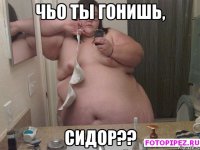чьо ты гонишь, Сидор??